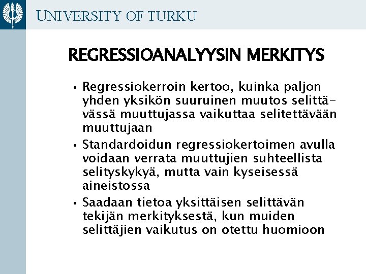 UNIVERSITY OF TURKU REGRESSIOANALYYSIN MERKITYS • Regressiokerroin kertoo, kuinka paljon yhden yksikön suuruinen muutos UNIVERSITY OF TURKU REGRESSIOANALYYSIN MERKITYS • Regressiokerroin kertoo, kuinka paljon yhden yksikön suuruinen muutos