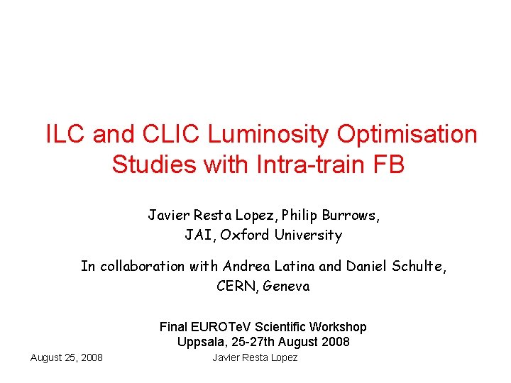 ILC and CLIC Luminosity Optimisation Studies with Intra-train FB Javier Resta Lopez, Philip Burrows, ILC and CLIC Luminosity Optimisation Studies with Intra-train FB Javier Resta Lopez, Philip Burrows,