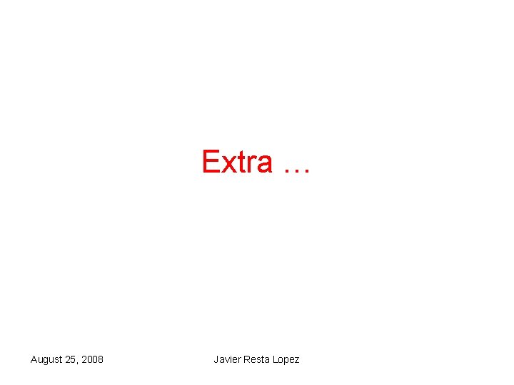 Extra … August 25, 2008 Javier Resta Lopez Extra … August 25, 2008 Javier Resta Lopez