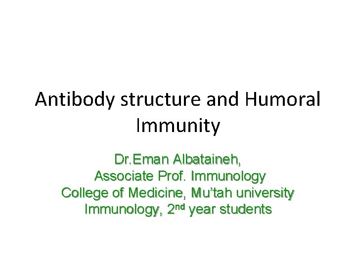 Antibody structure and Humoral Immunity Dr. Eman Albataineh, Associate Prof. Immunology College of Medicine,