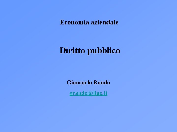 Economia aziendale Diritto pubblico Giancarlo Rando grando@liuc. it 