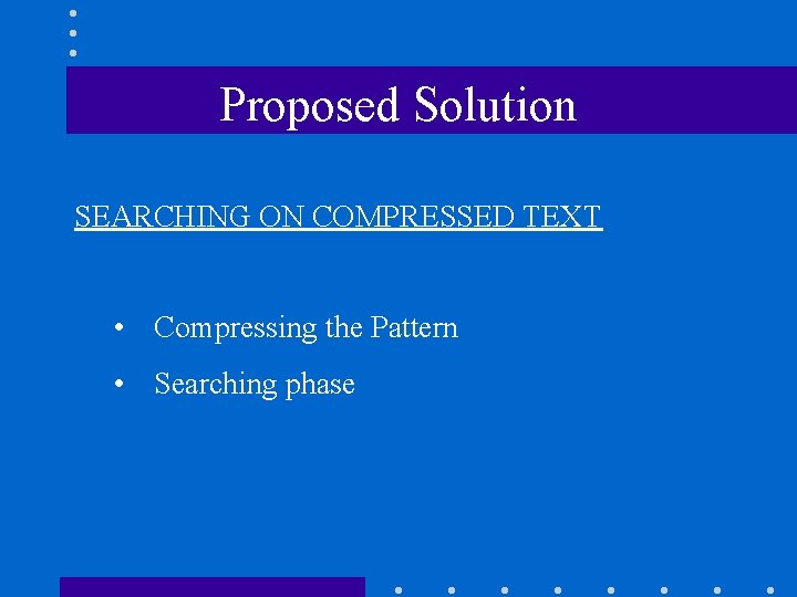 Proposed Solution SEARCHING ON COMPRESSED TEXT • Compressing the Pattern • Searching phase 