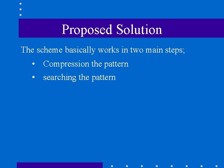 Proposed Solution The scheme basically works in two main steps; • Compression the pattern