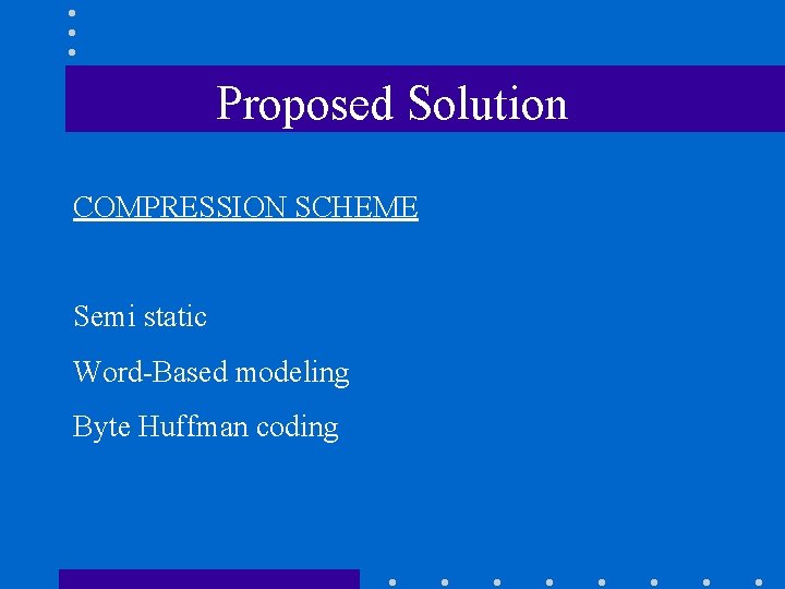 Proposed Solution COMPRESSION SCHEME Semi static Word-Based modeling Byte Huffman coding 