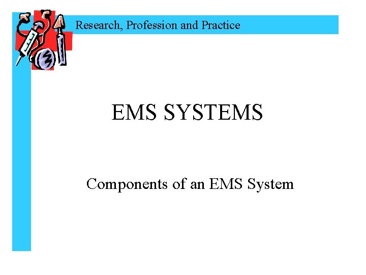 Research, Profession and Practice EMS SYSTEMS Components of an EMS System 