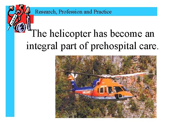 Research, Profession and Practice The helicopter has become an integral part of prehospital care.