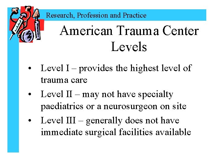 Research, Profession and Practice American Trauma Center Levels • Level I – provides the
