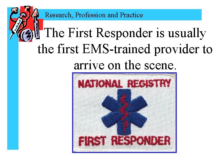 Research, Profession and Practice The First Responder is usually the first EMS-trained provider to