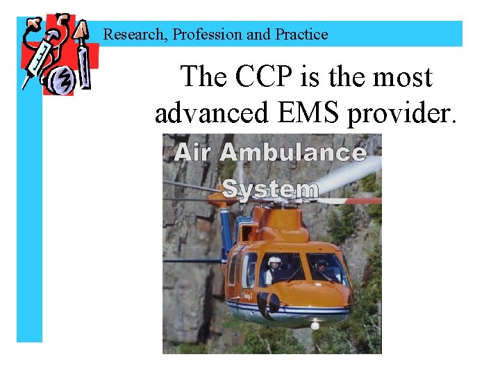 Research, Profession and Practice The CCP is the most advanced EMS provider. 