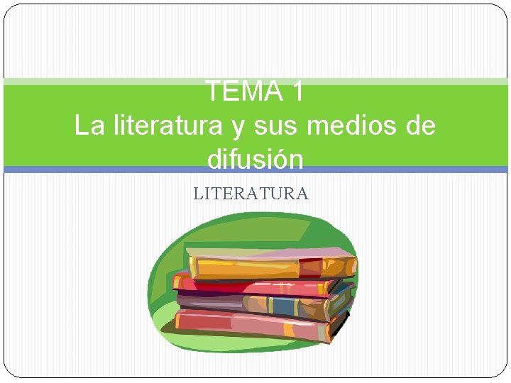 TEMA 1 La literatura y sus medios de difusión LITERATURA TEMA 1 La literatura y sus medios de difusión LITERATURA