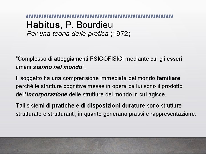 Habitus, P. Bourdieu Per una teoria della pratica (1972) “Complesso di atteggiamenti PSICOFISICI mediante
