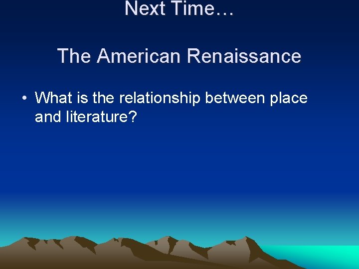 Next Time… The American Renaissance • What is the relationship between place and literature?