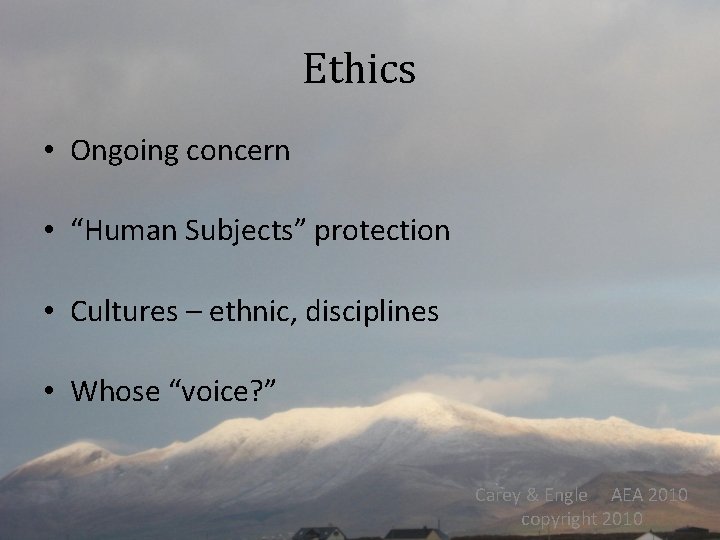 Ethics • Ongoing concern • “Human Subjects” protection • Cultures – ethnic, disciplines •