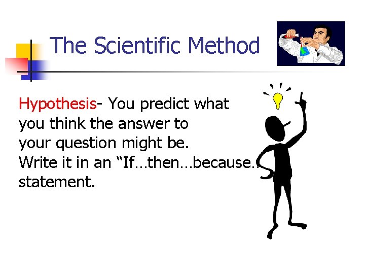 The Scientific Method Hypothesis- You predict what you think the answer to your question