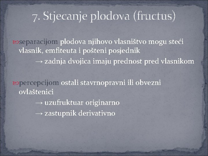 7. Stjecanje plodova (fructus) separacijom plodova njihovo vlasništvo mogu steći vlasnik, emfiteuta i pošteni 7. Stjecanje plodova (fructus) separacijom plodova njihovo vlasništvo mogu steći vlasnik, emfiteuta i pošteni