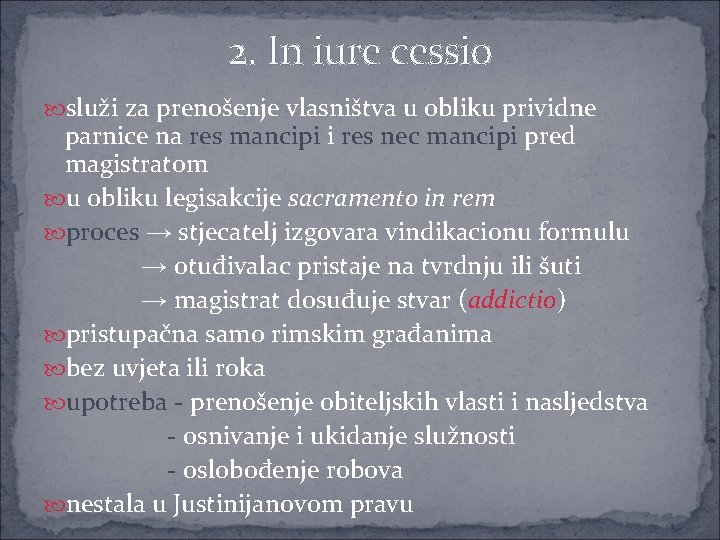 2. In iure cessio služi za prenošenje vlasništva u obliku prividne parnice na res 2. In iure cessio služi za prenošenje vlasništva u obliku prividne parnice na res