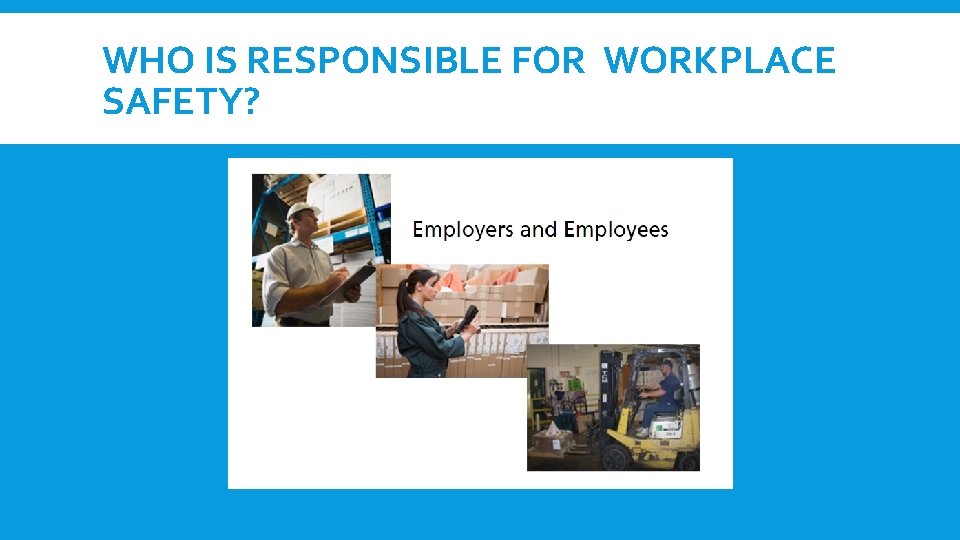 WHO IS RESPONSIBLE FOR WORKPLACE SAFETY? 