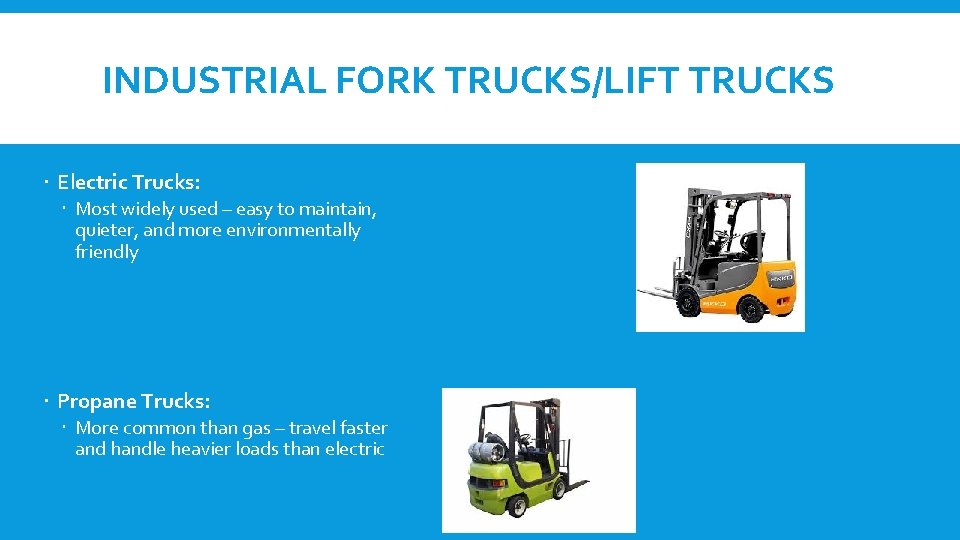 INDUSTRIAL FORK TRUCKS/LIFT TRUCKS Electric Trucks: Most widely used – easy to maintain, quieter,