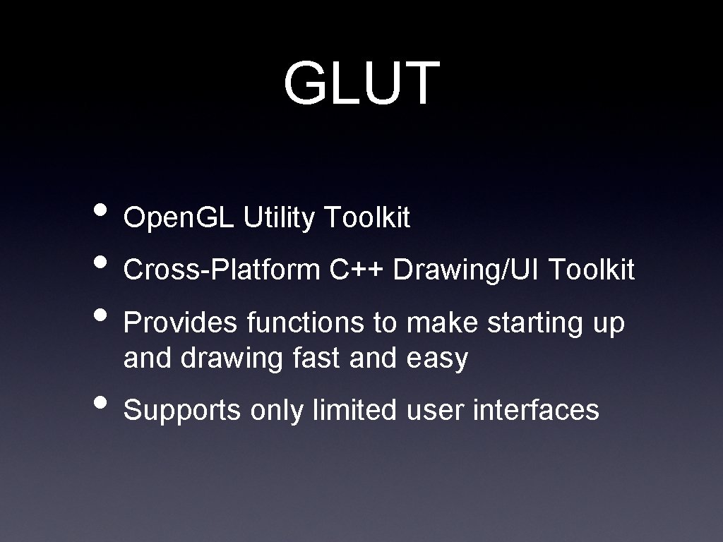 GLUT • Open. GL Utility Toolkit • Cross-Platform C++ Drawing/UI Toolkit • Provides functions