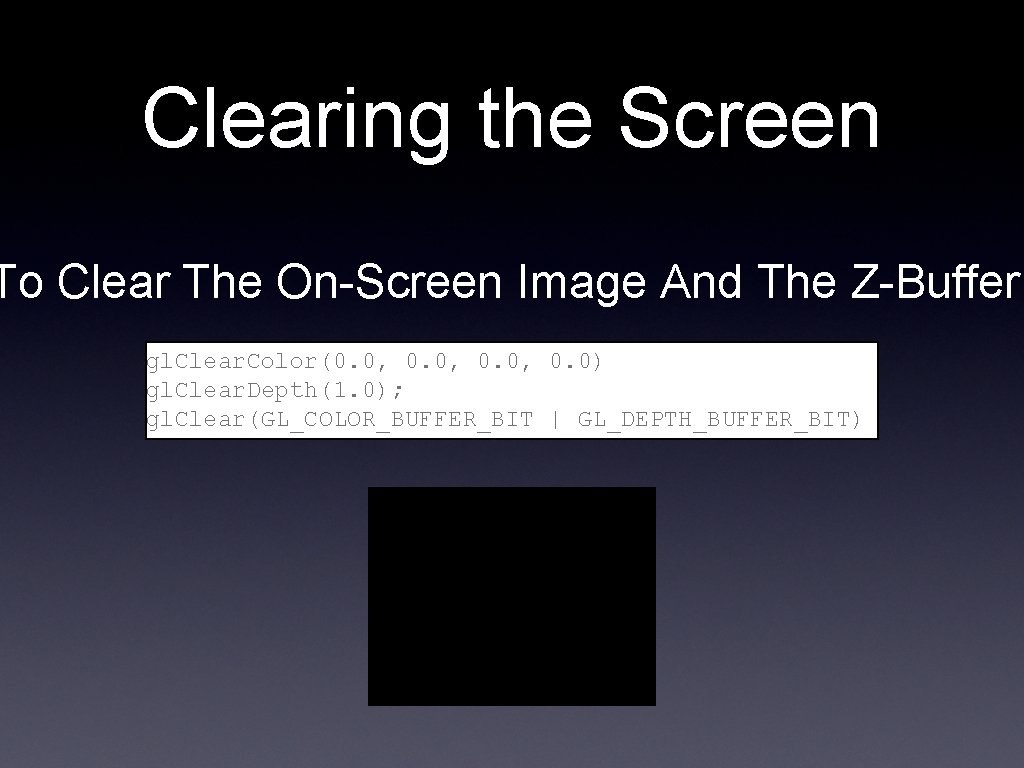 Clearing the Screen To Clear The On-Screen Image And The Z-Buffer: gl. Clear. Color(0.