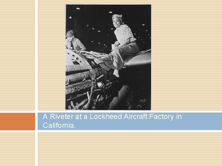 A Riveter at a Lockheed Aircraft Factory in California. 