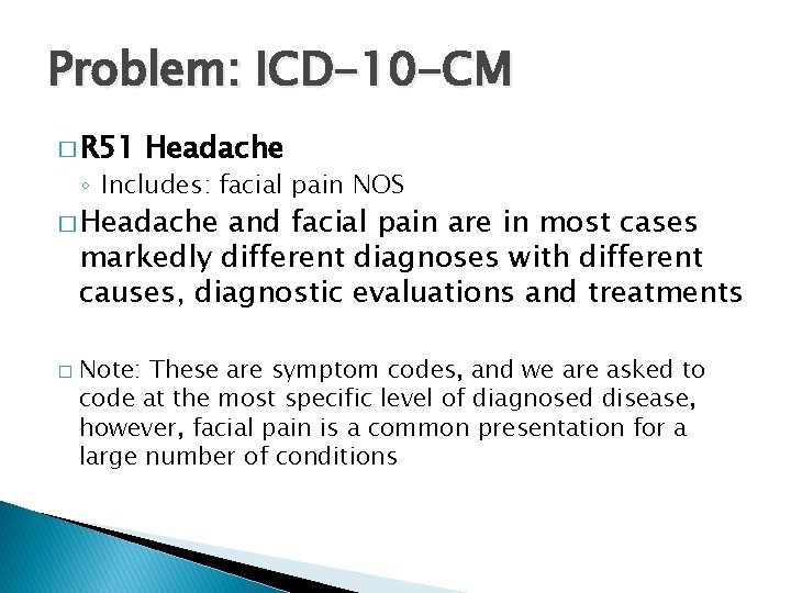 Problem: ICD-10 -CM � R 51 Headache ◦ Includes: facial pain NOS � Headache