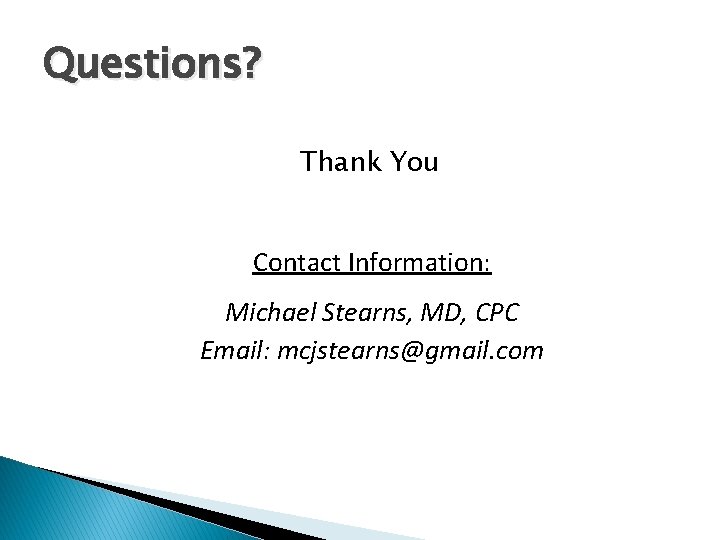 Questions? Thank You Contact Information: Michael Stearns, MD, CPC Email: mcjstearns@gmail. com 