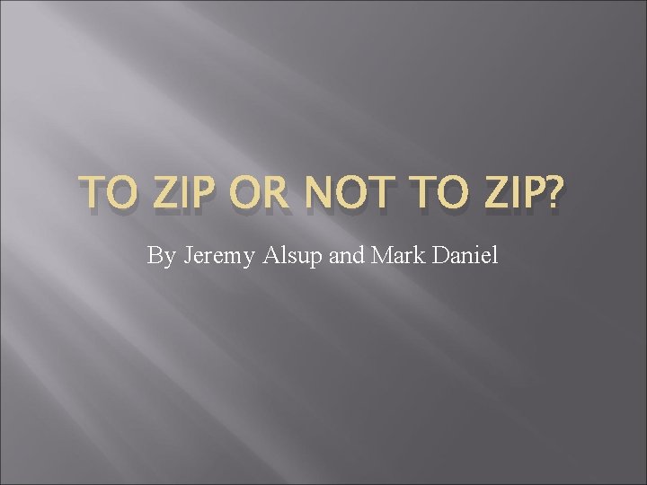TO ZIP OR NOT TO ZIP? By Jeremy Alsup and Mark Daniel 