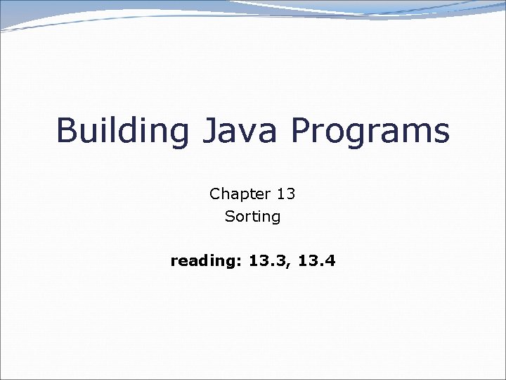 Building Java Programs Chapter 13 Sorting reading: 13. 3, 13. 4 