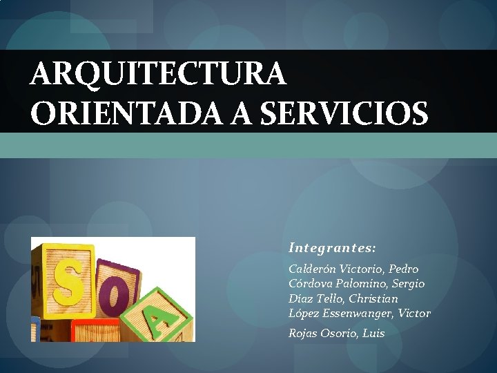 ARQUITECTURA ORIENTADA A SERVICIOS Integrantes: Calderón Victorio, Pedro Córdova Palomino, Sergio Díaz Tello, Christian