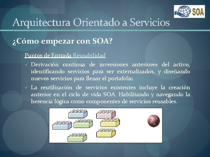 Arquitectura Orientado a Servicios ¿Cómo empezar con SOA? Puntos de Entrada Reusabilidad ü Derivación