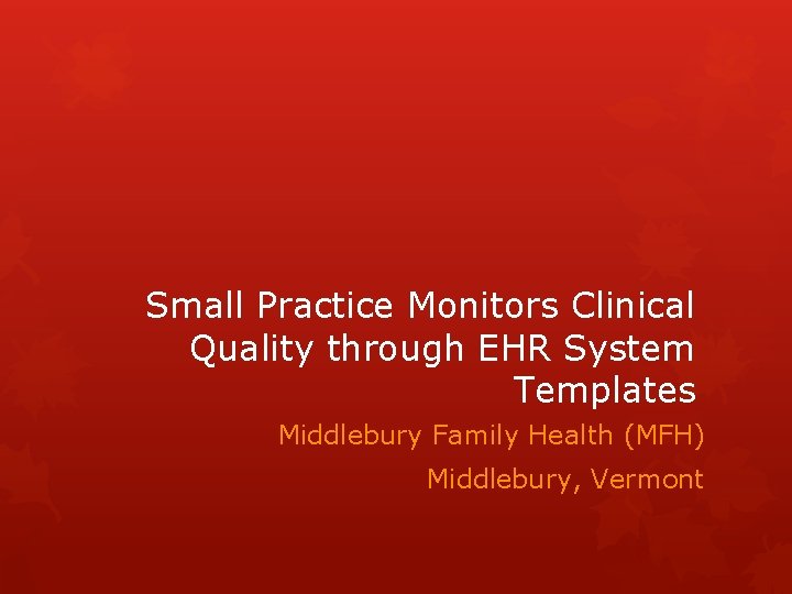Small Practice Monitors Clinical Quality through EHR System Templates Middlebury Family Health (MFH) Middlebury,