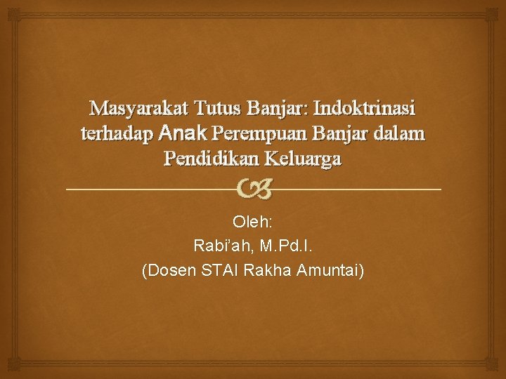 Masyarakat Tutus Banjar: Indoktrinasi terhadap Anak Perempuan Banjar dalam Pendidikan Keluarga Oleh: Rabi’ah, M.