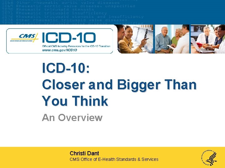 ICD-10: Closer and Bigger Than You Think An Overview Christi Dant CMS Office of
