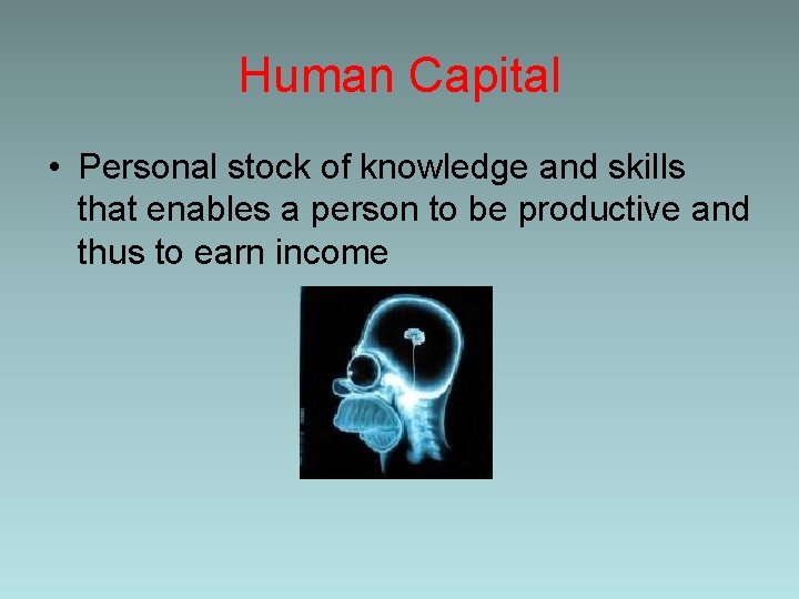 Human Capital • Personal stock of knowledge and skills that enables a person to