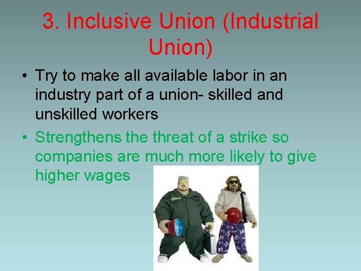 3. Inclusive Union (Industrial Union) • Try to make all available labor in an