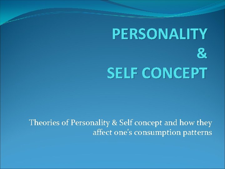 PERSONALITY & SELF CONCEPT Theories of Personality & Self concept and how they affect