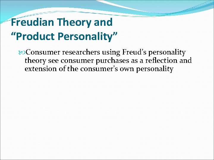 Freudian Theory and “Product Personality” Consumer researchers using Freud’s personality theory see consumer purchases