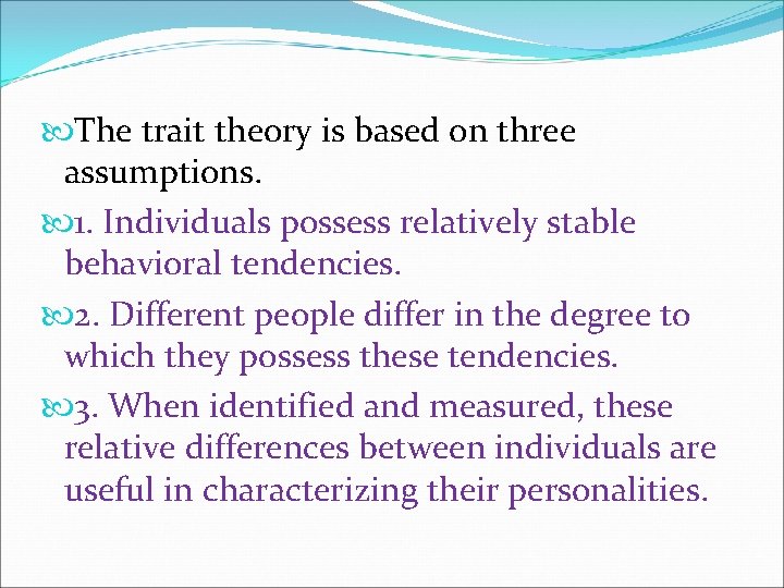  The trait theory is based on three assumptions. 1. Individuals possess relatively stable