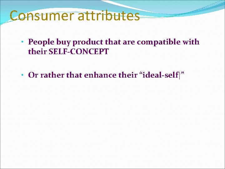 Consumer attributes • People buy product that are compatible with their SELF-CONCEPT • Or