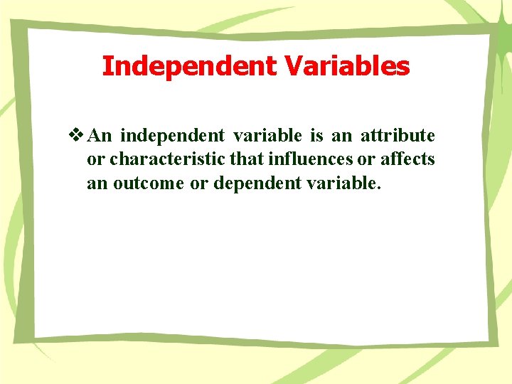 Independent Variables v An independent variable is an attribute or characteristic that influences or