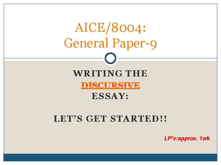 AICE/8004: General Paper-9 WRITING THE ESSAY: LET’S GET STARTED!! LP’s: approx. 1 wk 