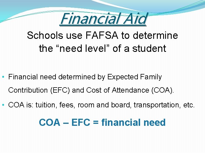 Financial Aid Schools use FAFSA to determine the “need level” of a student •