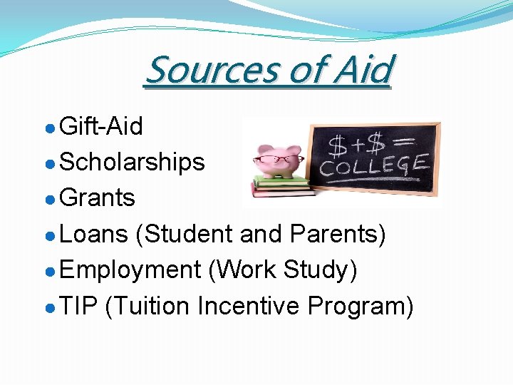 Sources of Aid ● Gift-Aid ● Scholarships ● Grants ● Loans (Student and Parents)