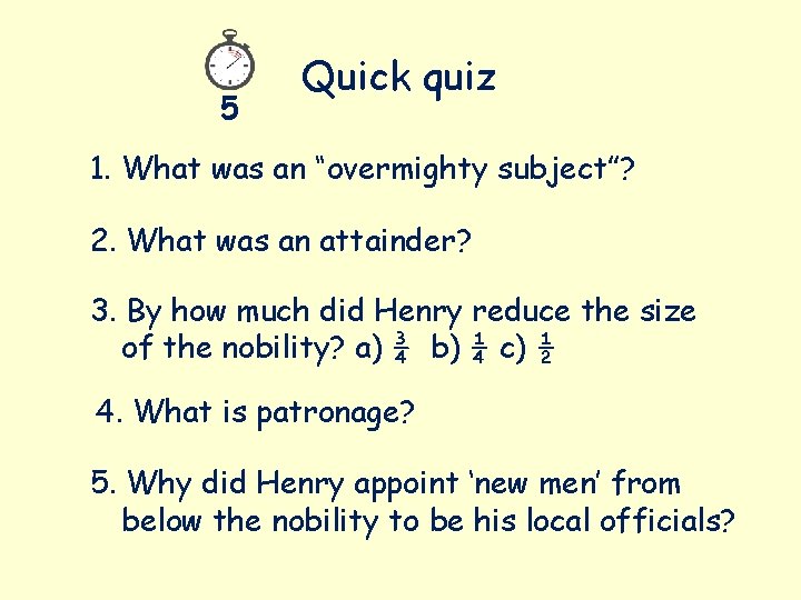5 Quick quiz 1. What was an “overmighty subject”? 2. What was an attainder?