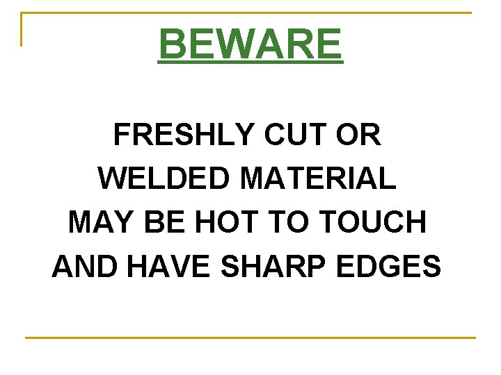 BEWARE FRESHLY CUT OR WELDED MATERIAL MAY BE HOT TO TOUCH AND HAVE SHARP