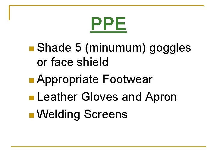 PPE n Shade 5 (minumum) goggles or face shield n Appropriate Footwear n Leather