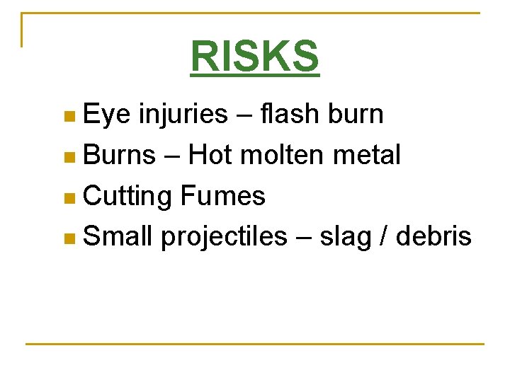 RISKS n Eye injuries – flash burn n Burns – Hot molten metal n