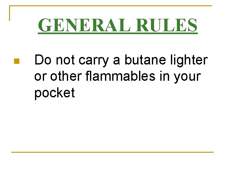 GENERAL RULES n Do not carry a butane lighter or other flammables in your