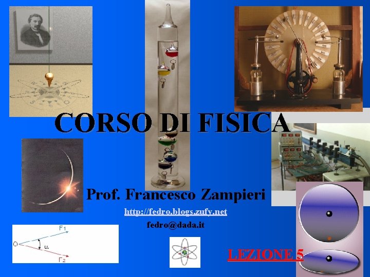 CORSO DI FISICA Prof. Francesco Zampieri http: //fedro. blogs. zufy. net fedro@dada. it LEZIONE